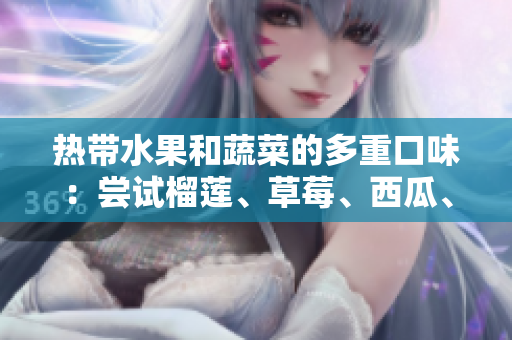 热带水果和蔬菜的多重口味：尝试榴莲、草莓、西瓜、茄子和黄瓜