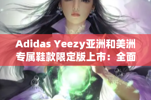 Adidas Yeezy亚洲和美洲专属鞋款限定版上市：全面解析款式和购买方式