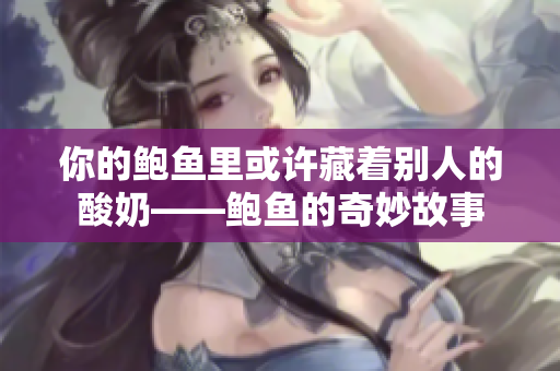 你的鲍鱼里或许藏着别人的酸奶——鲍鱼的奇妙故事