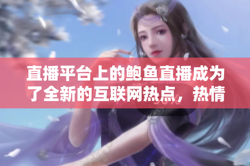 直播平台上的鲍鱼直播成为了全新的互联网热点，热情讨论。
