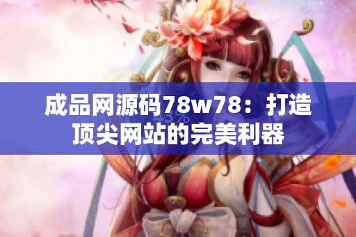 成品网源码78w78：打造顶尖网站的完美利器