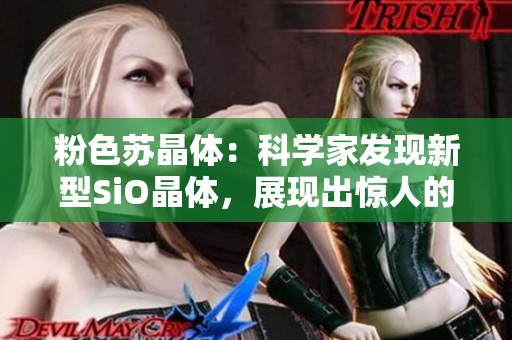 粉色苏晶体：科学家发现新型SiO晶体，展现出惊人的光学性能