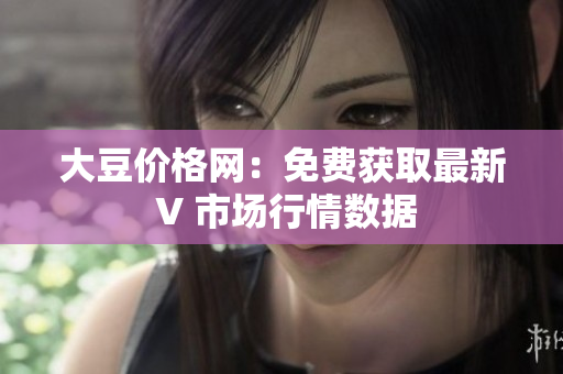 大豆价格网：免费获取最新 V 市场行情数据