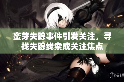 蜜芽失踪事件引发关注，寻找失踪线索成关注焦点