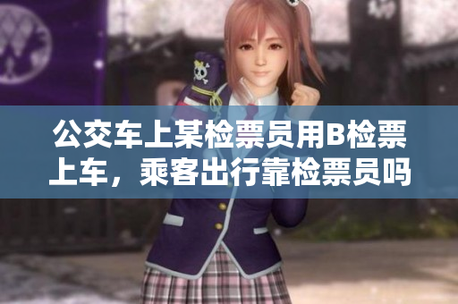 公交车上某检票员用B检票上车，乘客出行靠检票员吗