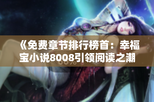 《免费章节排行榜首：幸福宝小说8008引领阅读之潮》