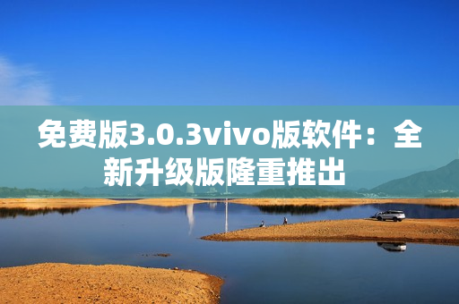 免费版3.0.3vivo版软件：全新升级版隆重推出 