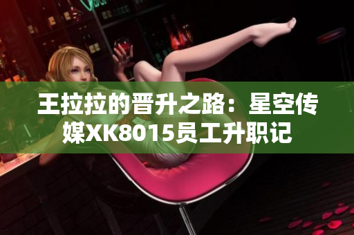 王拉拉的晋升之路：星空传媒XK8015员工升职记