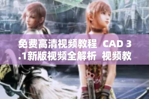 免费高清视频教程  CAD 3.1新版视频全解析  视频教学免费下载
