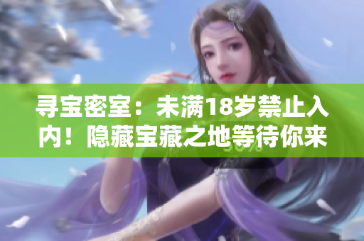寻宝密室：未满18岁禁止入内！隐藏宝藏之地等待你来探寻