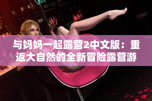 与妈妈一起露营2中文版：重返大自然的全新冒险露营游戏