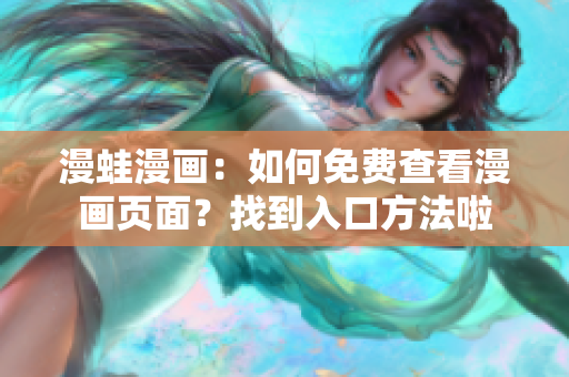 漫蛙漫画：如何免费查看漫画页面？找到入口方法啦