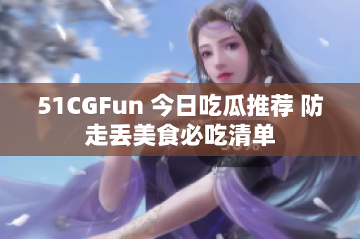 51CGFun 今日吃瓜推荐 防走丢美食必吃清单