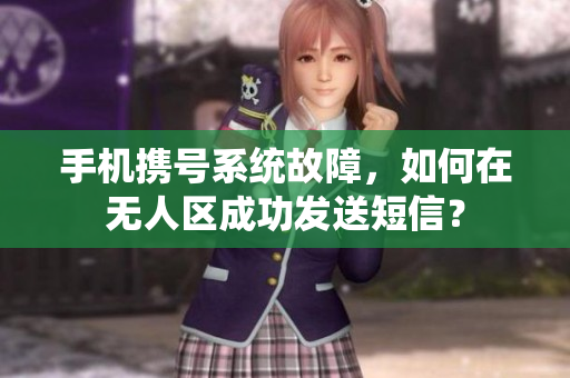 手机携号系统故障，如何在无人区成功发送短信？