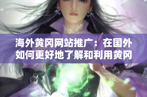 海外黄冈网站推广：在国外如何更好地了解和利用黄冈网站资源