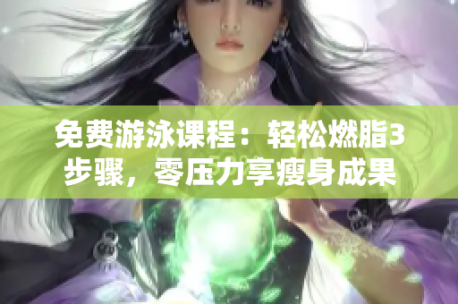 免费游泳课程：轻松燃脂3步骤，零压力享瘦身成果