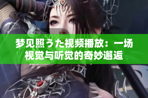 梦见照うた视频播放：一场视觉与听觉的奇妙邂逅