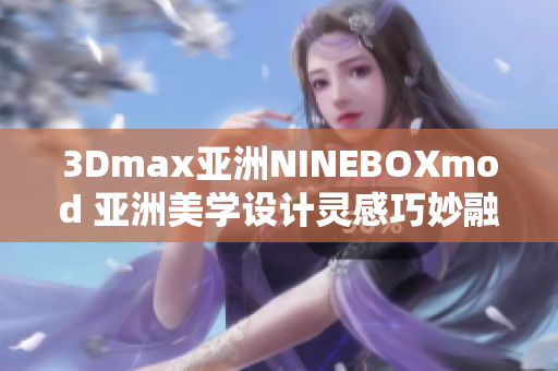 3Dmax亚洲NINEBOXmod 亚洲美学设计灵感巧妙融于3Dmax 
