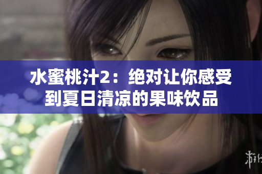 水蜜桃汁2：绝对让你感受到夏日清凉的果味饮品
