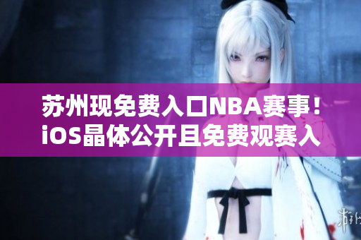 苏州现免费入口NBA赛事！iOS晶体公开且免费观赛入口敞开