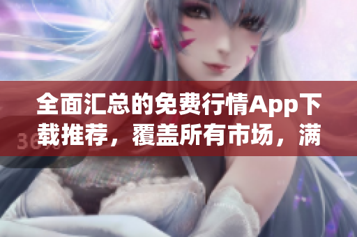 全面汇总的免费行情App下载推荐，覆盖所有市场，满足投资者需求